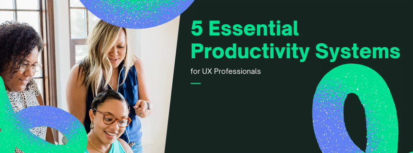 5 Essential Productivity Systems for UX Professionals